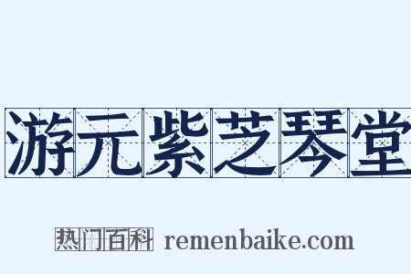 游元紫芝琴堂是什么意思的图片